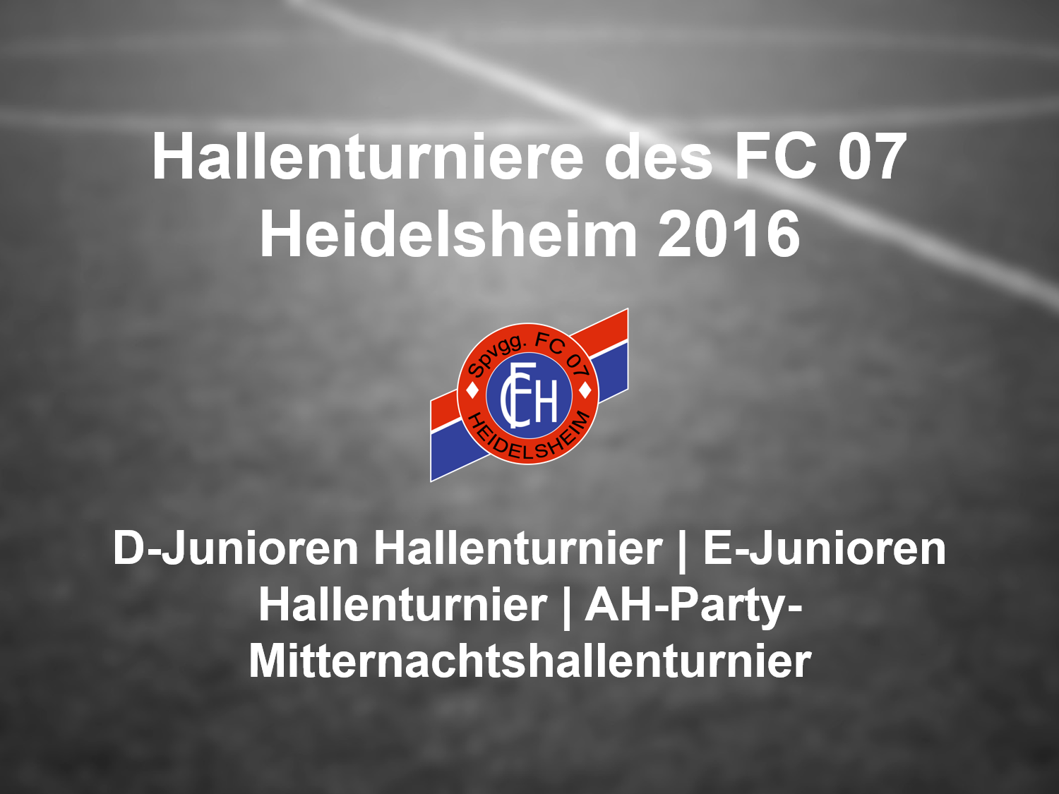 Junioren-Hallenturniere 2016 des FC 07 Heidelsheim  sowie AH-Party-Mitternachtsturnier
